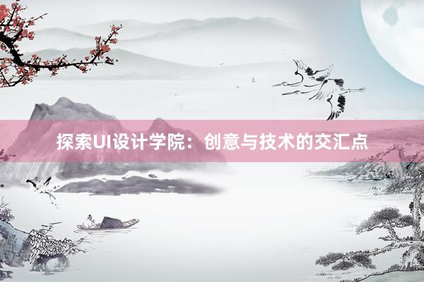 探索UI设计学院：创意与技术的交汇点