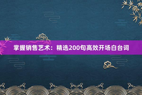 掌握销售艺术：精选200句高效开场白台词